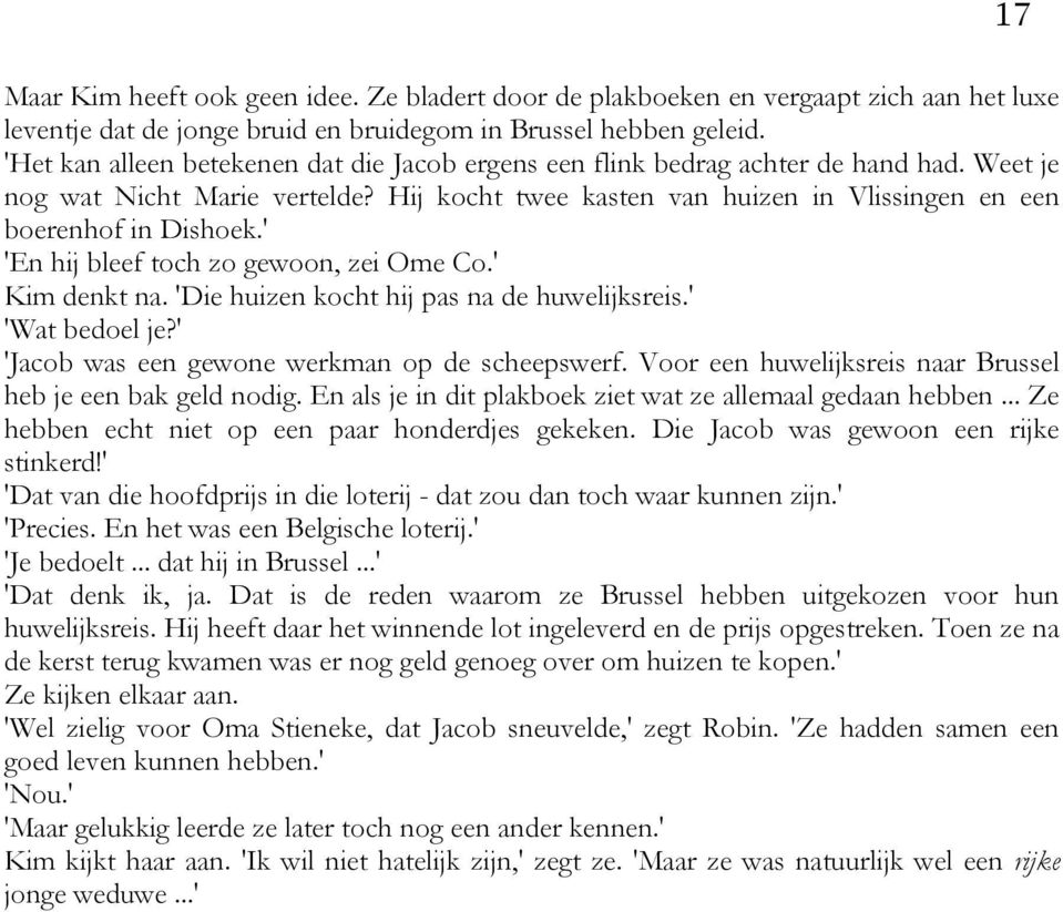 ' 'En hij bleef toch zo gewoon, zei Ome Co.' Kim denkt na. 'Die huizen kocht hij pas na de huwelijksreis.' 'Wat bedoel je?' 'Jacob was een gewone werkman op de scheepswerf.