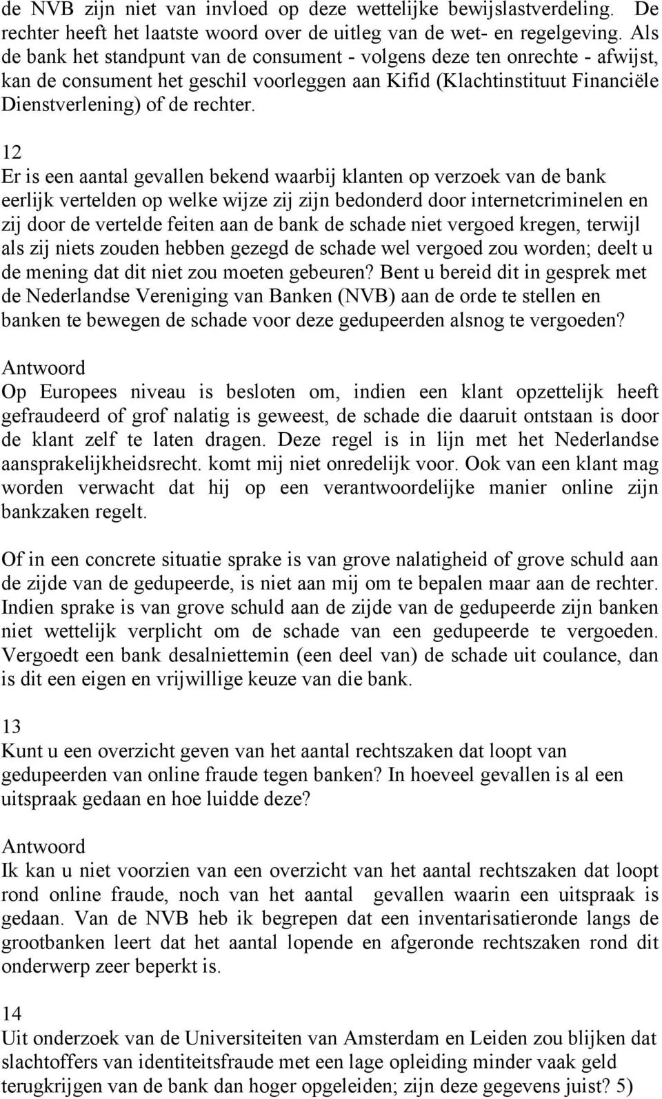 12 Er is een aantal gevallen bekend waarbij klanten op verzoek van de bank eerlijk vertelden op welke wijze zij zijn bedonderd door internetcriminelen en zij door de vertelde feiten aan de bank de