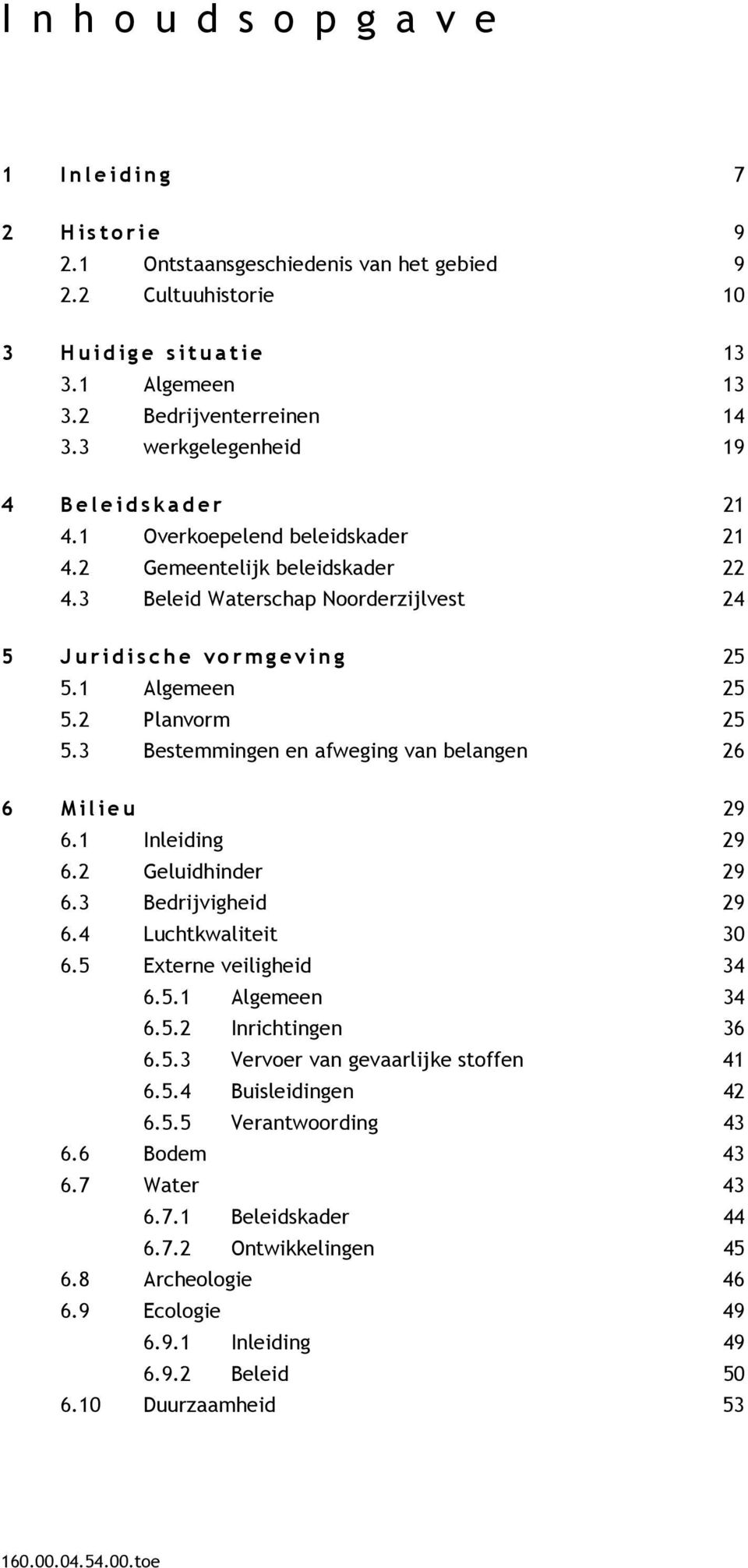 3 Beleid Waterschap Noorderzijlvest 24 5 J u r i d i s ch e v o r m g eving 25 5.1 Algemeen 25 5.2 Planvorm 25 5.3 Bestemmingen en afweging van belangen 26 6 M i l i eu 29 6.1 Inleiding 29 6.