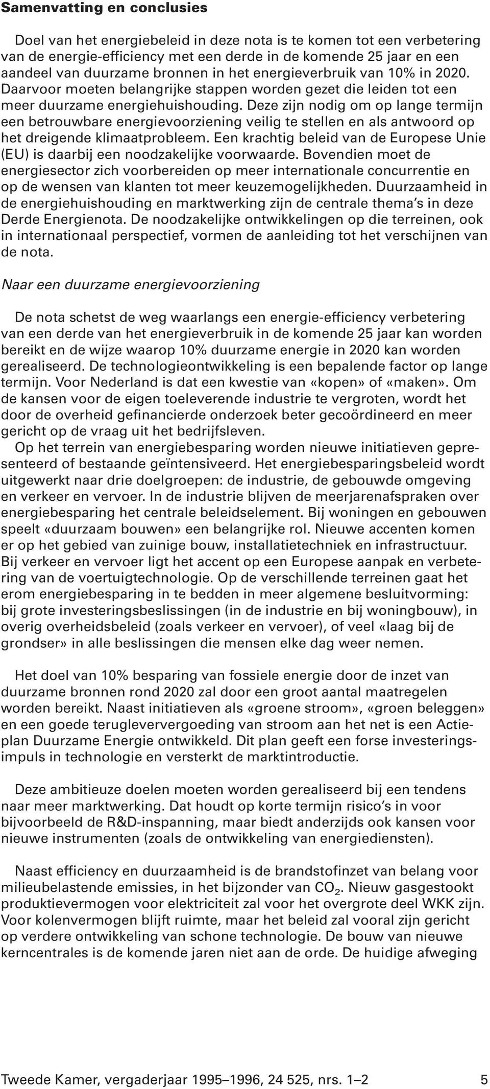 Deze zijn nodig om op lange termijn een betrouwbare energievoorziening veilig te stellen en als antwoord op het dreigende klimaatprobleem.