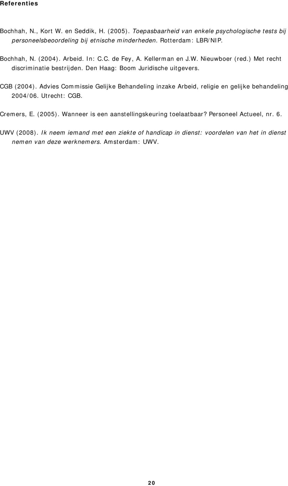 Den Haag: Boom Juridische uitgevers. CGB (2004). Advies Commissie Gelijke Behandeling inzake Arbeid, religie en gelijke behandeling 2004/06. Utrecht: CGB. Cremers, E.