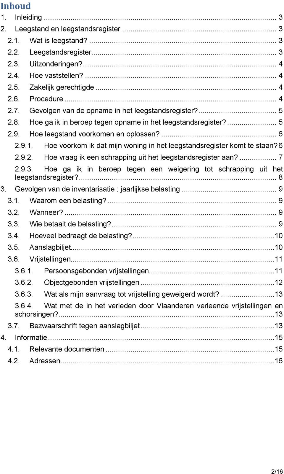 Hoe leegstand voorkomen en oplossen?... 6 2.9.1. Hoe voorkom ik dat mijn woning in het leegstandsregister komt te staan? 6 2.9.2. Hoe vraag ik een schrapping uit het leegstandsregister aan?... 7 2.9.3.