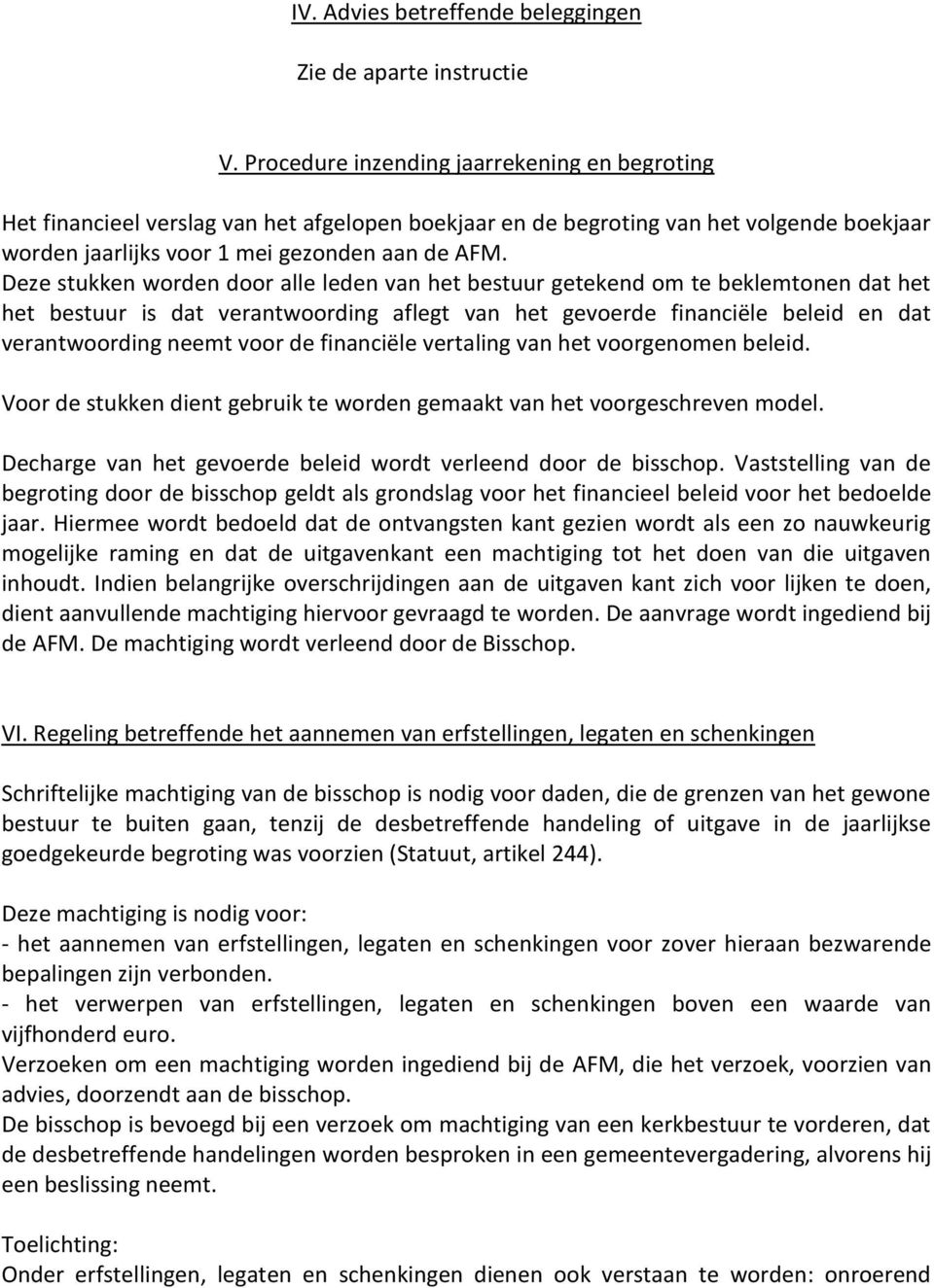 Deze stukken worden door alle leden van het bestuur getekend om te beklemtonen dat het het bestuur is dat verantwoording aflegt van het gevoerde financiële beleid en dat verantwoording neemt voor de