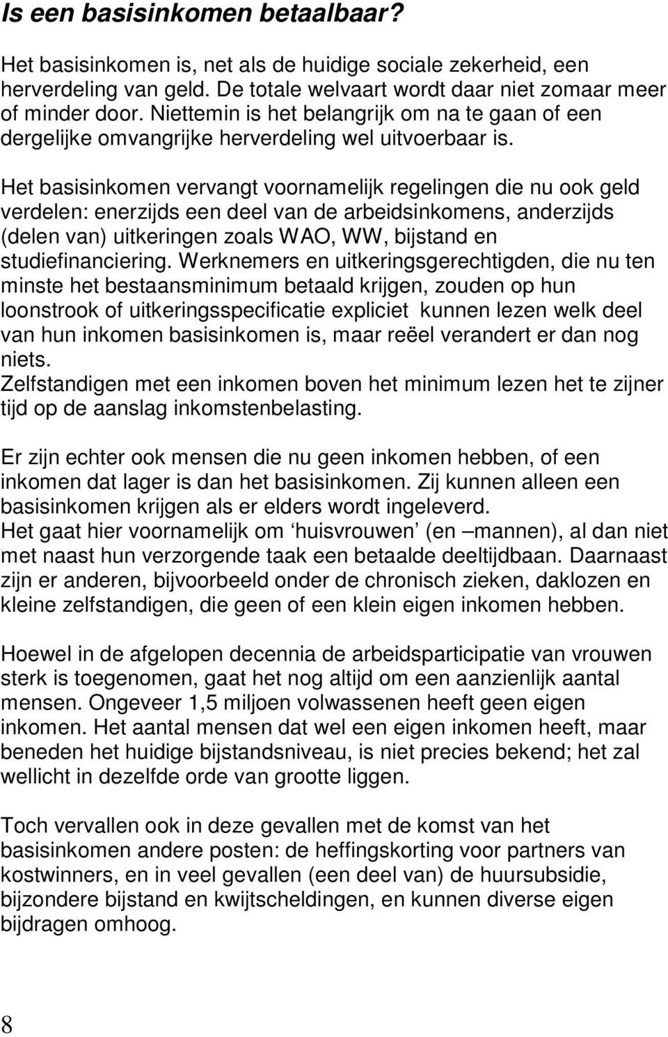 Het basisinkomen vervangt voornamelijk regelingen die nu ook geld verdelen: enerzijds een deel van de arbeidsinkomens, anderzijds (delen van) uitkeringen zoals WAO, WW, bijstand en studiefinanciering.