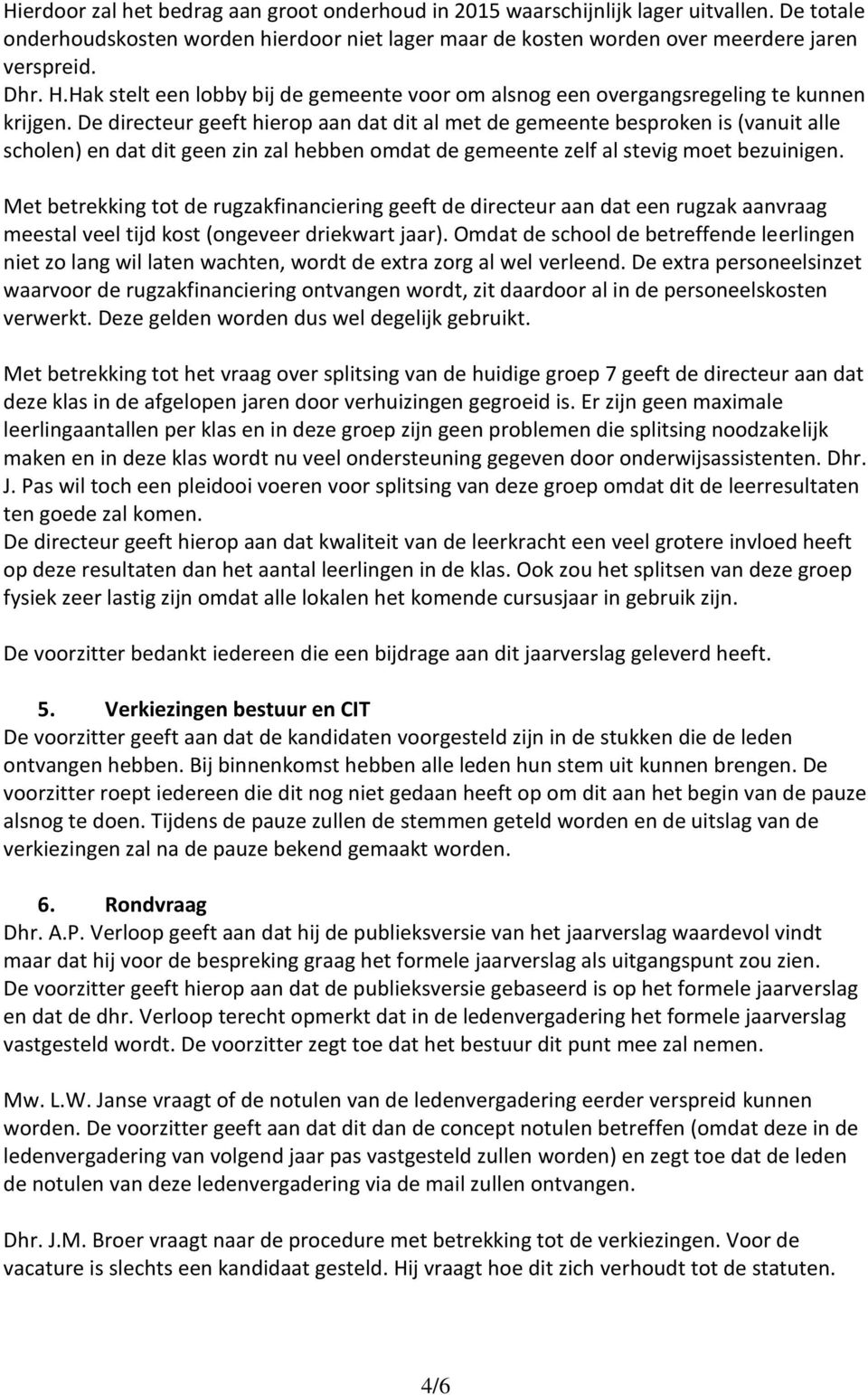 De directeur geeft hierop aan dat dit al met de gemeente besproken is (vanuit alle scholen) en dat dit geen zin zal hebben omdat de gemeente zelf al stevig moet bezuinigen.