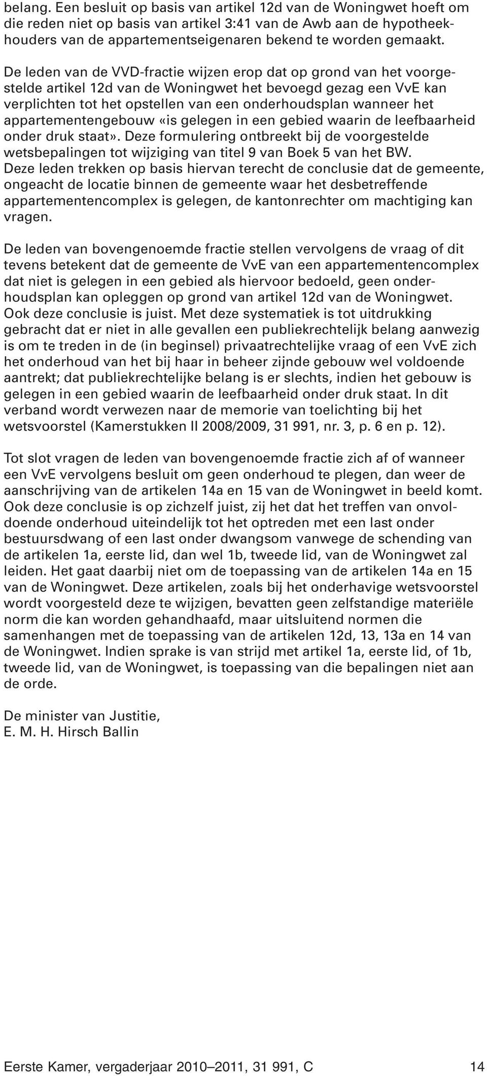 De leden van de VVD-fractie wijzen erop dat op grond van het voorgestelde artikel 12d van de Woningwet het bevoegd gezag een VvE kan verplichten tot het opstellen van een onderhoudsplan wanneer het