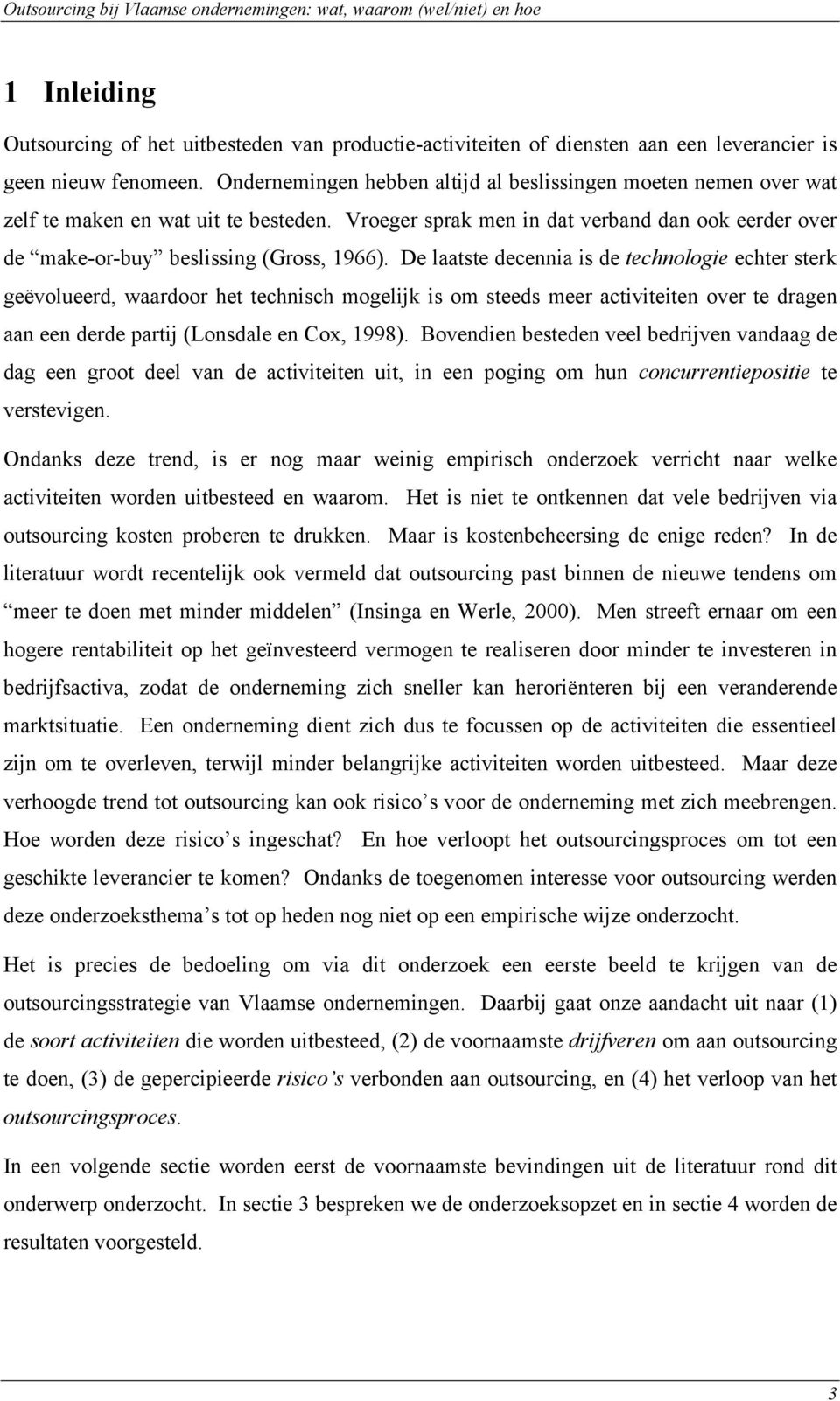 De laatste decennia is de technologie echter sterk geëvolueerd, waardoor het technisch mogelijk is om steeds meer activiteiten over te dragen aan een derde partij (Lonsdale en Cox, 1998).