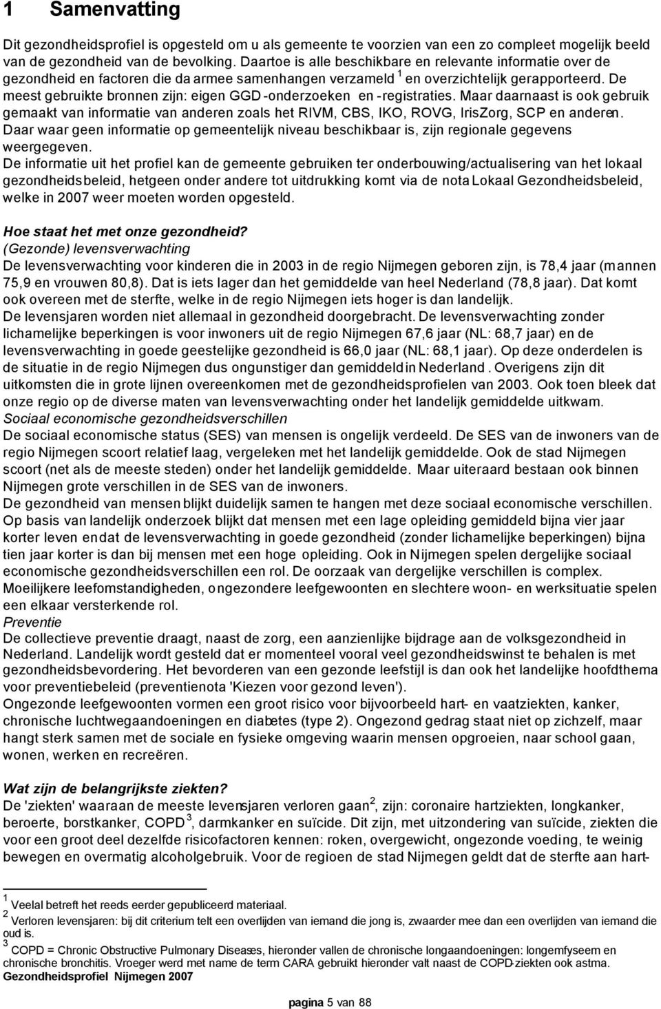 De meest gebruikte bronnen zijn: eigen GGD -onderzoeken en -registraties. Maar daarnaast is ook gebruik gemaakt van informatie van anderen zoals het RIVM, CBS, IKO, ROVG, IrisZorg, SCP en anderen.