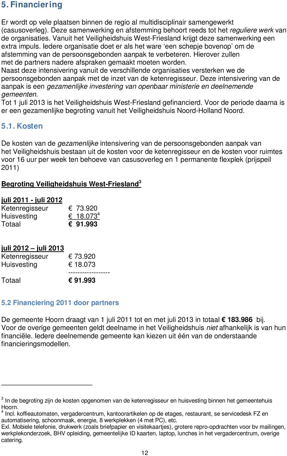 Iedere organisatie doet er als het ware een schepje bovenop om de afstemming van de persoonsgebonden aanpak te verbeteren. Hierover zullen met de partners nadere afspraken gemaakt moeten worden.