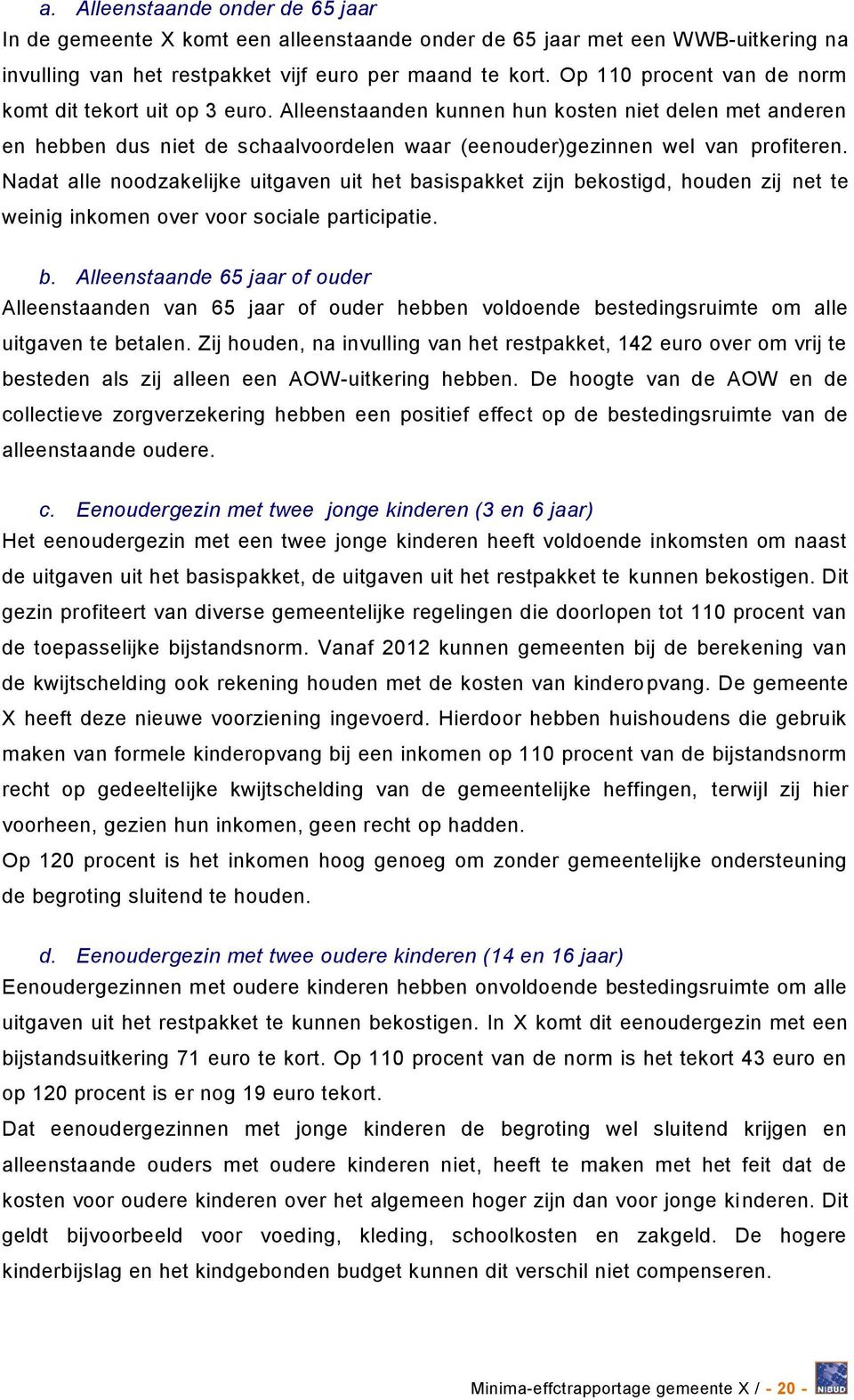 Nadat alle noodzakelijke uitgaven uit het basispakket zijn bekostigd, houden zij net te weinig inkomen over voor sociale participatie. b. Alleenstaande 65 jaar of ouder Alleenstaanden van 65 jaar of ouder hebben voldoende bestedingsruimte om alle uitgaven te betalen.