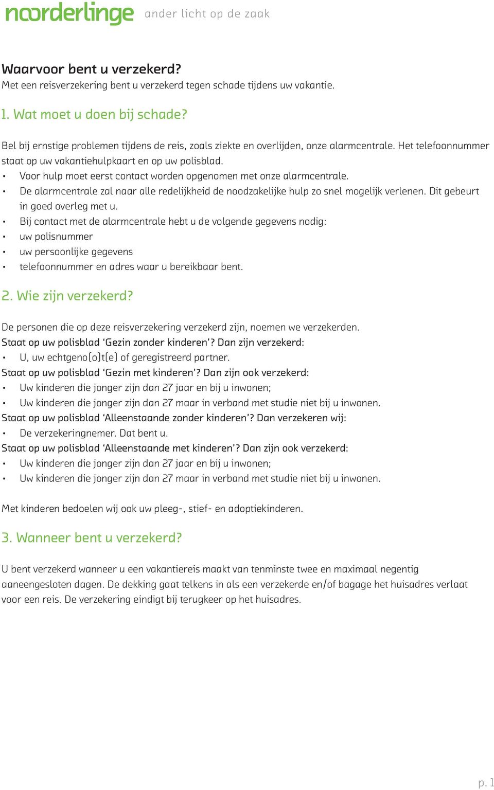 Voor hulp moet eerst contact worden opgenomen met onze alarmcentrale. De alarmcentrale zal naar alle redelijkheid de noodzakelijke hulp zo snel mogelijk verlenen. Dit gebeurt in goed overleg met u.