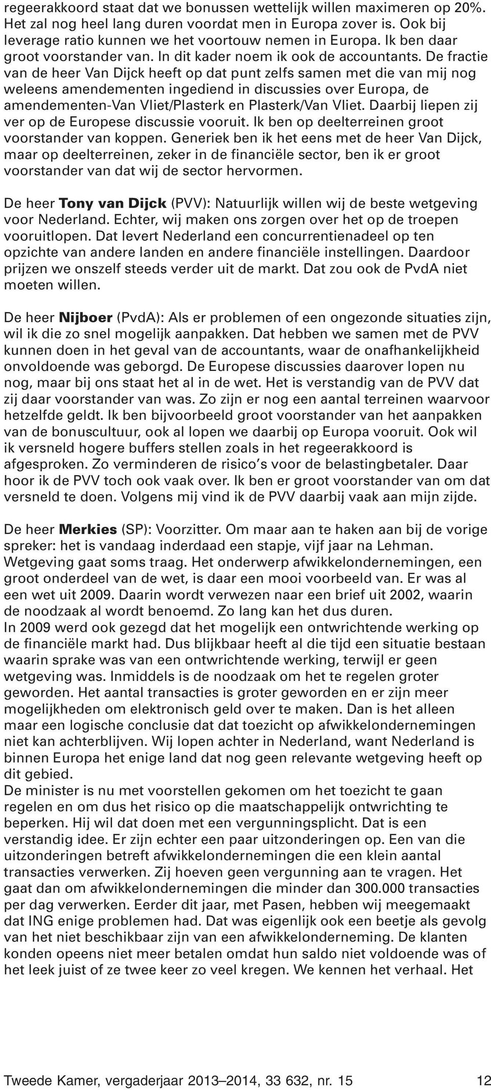 De fractie van de heer Van Dijck heeft op dat punt zelfs samen met die van mij nog weleens amendementen ingediend in discussies over Europa, de amendementen-van Vliet/Plasterk en Plasterk/Van Vliet.