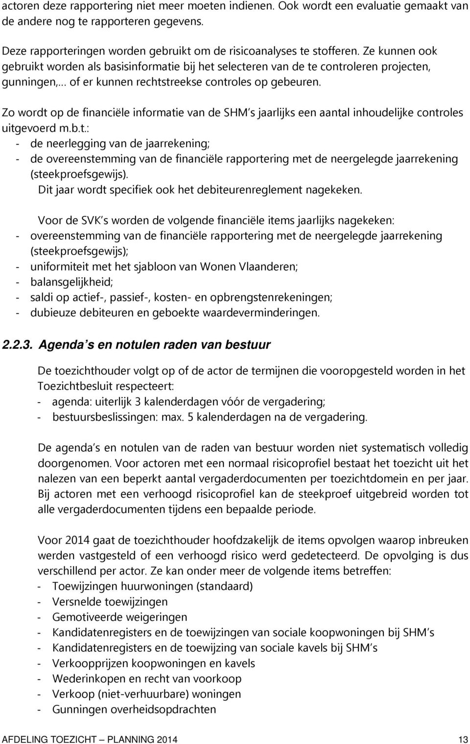 Zo wordt op de financiële informatie van de SHM s jaarlijks een aantal inhoudelijke controles uitgevoerd m.b.t.: - de neerlegging van de jaarrekening; - de overeenstemming van de financiële rapportering met de neergelegde jaarrekening (steekproefsgewijs).