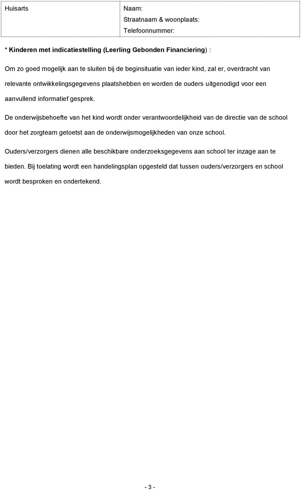 De onderwijsbehoefte van het kind wordt onder verantwoordelijkheid van de directie van de school door het zorgteam getoetst aan de onderwijsmogelijkheden van onze school.