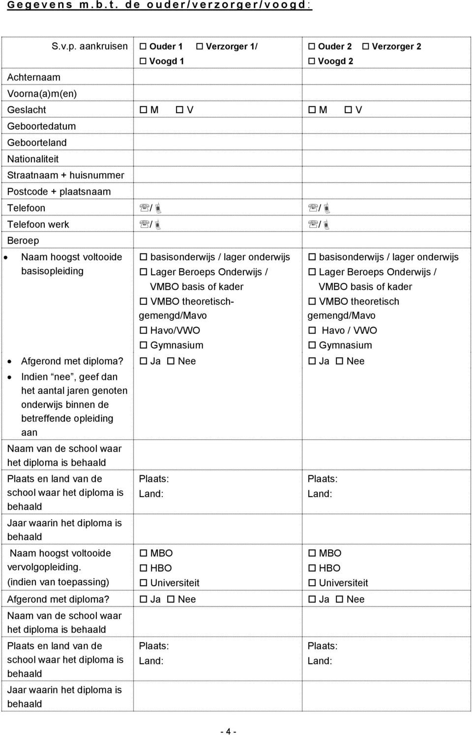 / / Beroep Naam hoogst voltooide basisopleiding basisonderwijs / lager onderwijs Lager Beroeps Onderwijs / VMBO basis of kader VMBO theoretischgemengd/mavo Havo/VWO Gymnasium basisonderwijs / lager