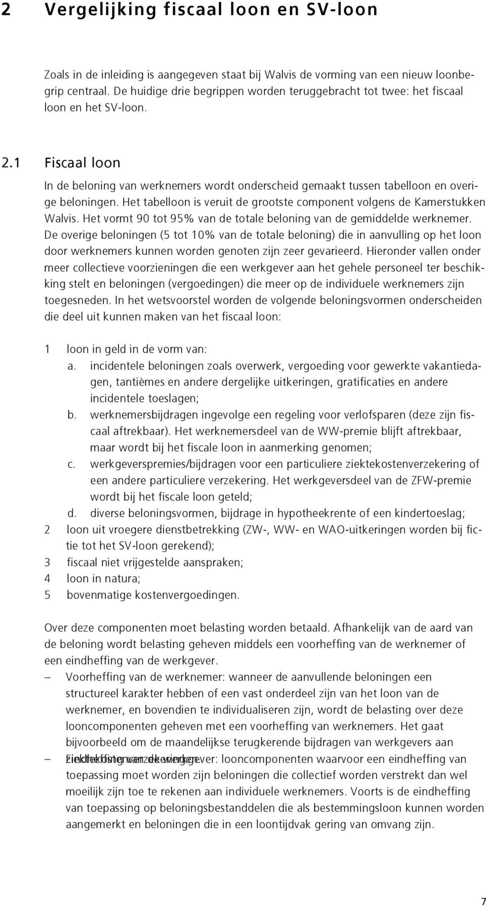 1 Fiscaal loon In de beloning van werknemers wordt onderscheid gemaakt tussen tabelloon en overige beloningen. Het tabelloon is veruit de grootste component volgens de Kamerstukken Walvis.