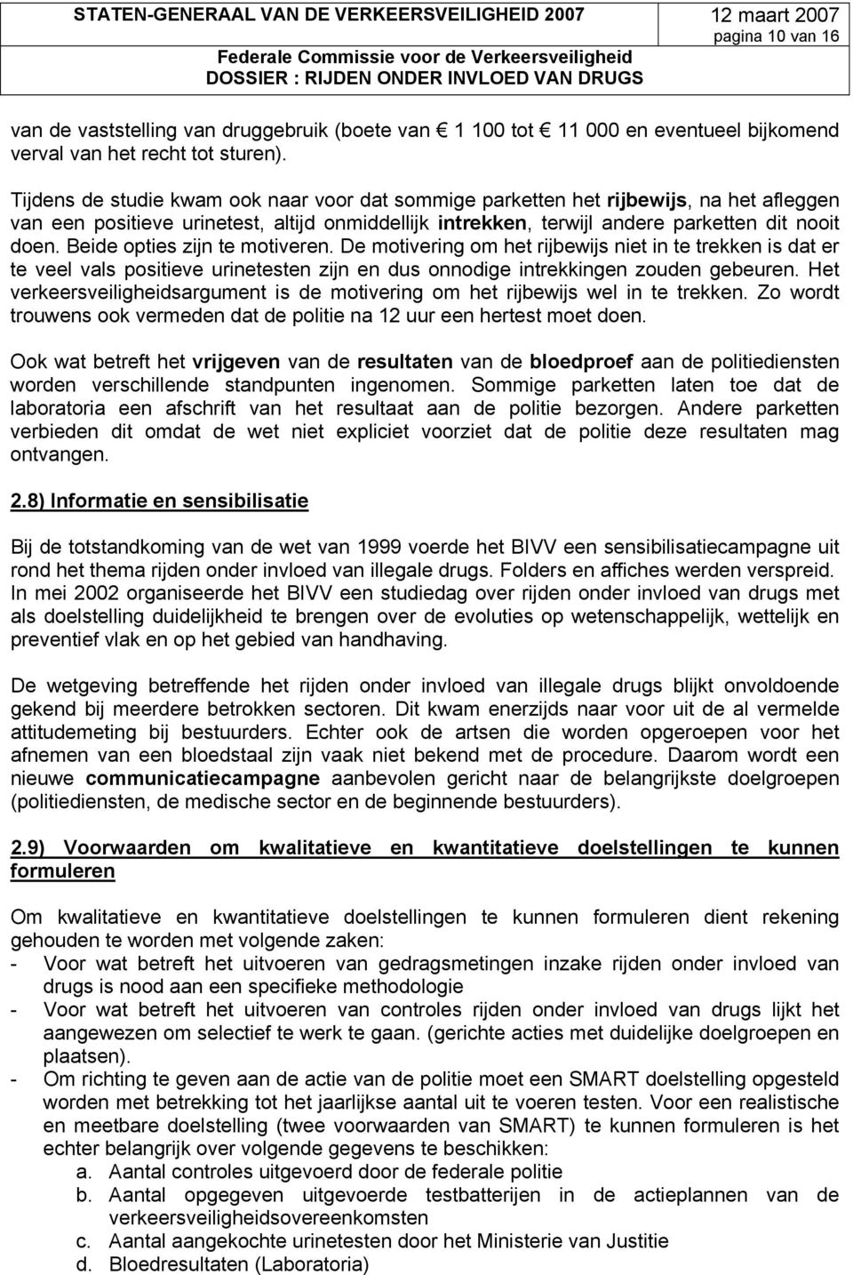 Beide opties zijn te motiveren. De motivering om het rijbewijs niet in te trekken is dat er te veel vals positieve urinetesten zijn en dus onnodige intrekkingen zouden gebeuren.