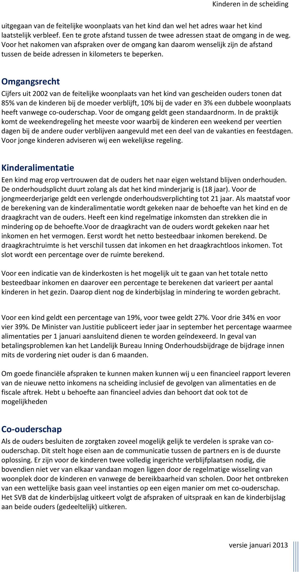 Omgangsrecht Cijfers uit 2002 van de feitelijke woonplaats van het kind van gescheiden ouders tonen dat 85% van de kinderen bij de moeder verblijft, 10% bij de vader en 3% een dubbele woonplaats