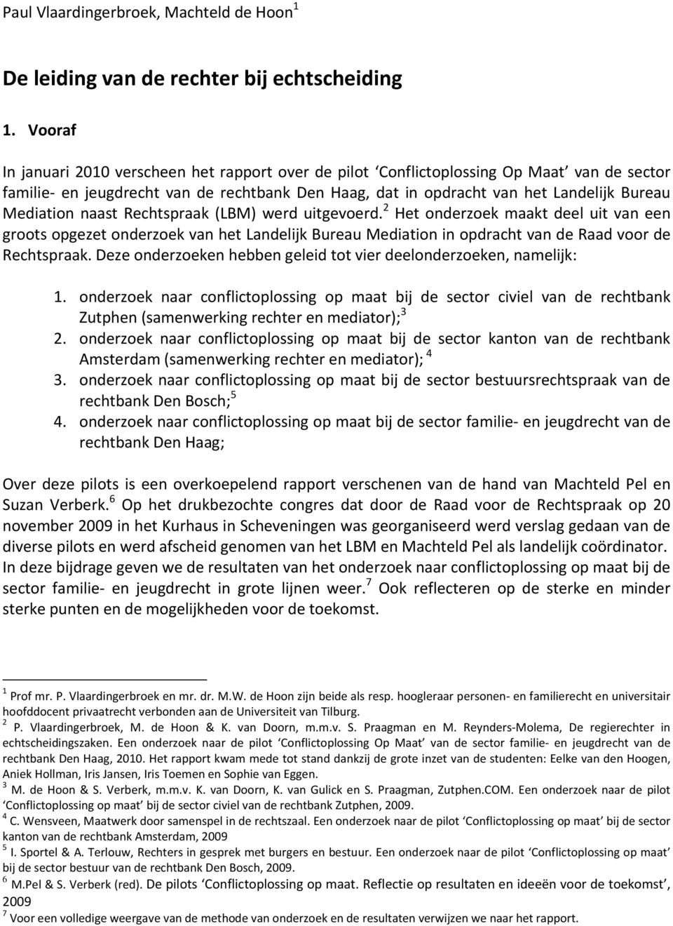 naast Rechtspraak (LBM) werd uitgevoerd. 2 Het onderzoek maakt deel uit van een groots opgezet onderzoek van het Landelijk Bureau Mediation in opdracht van de Raad voor de Rechtspraak.