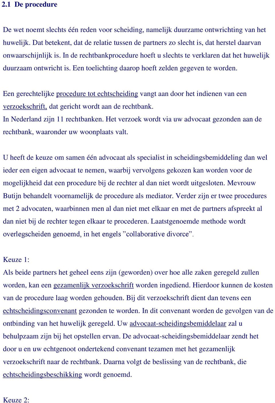 Een toelichting daarop hoeft zelden gegeven te worden. Een gerechtelijke procedure tot echtscheiding vangt aan door het indienen van een verzoekschrift, dat gericht wordt aan de rechtbank.