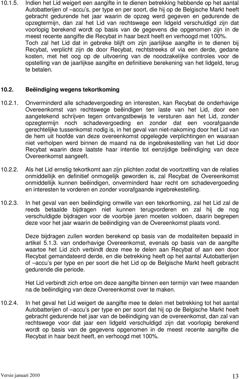 waarin de opzeg werd gegeven en gedurende de opzegtermijn, dan zal het Lid van rechtswege een lidgeld verschuldigd zijn dat voorlopig berekend wordt op basis van de gegevens die opgenomen zijn in de