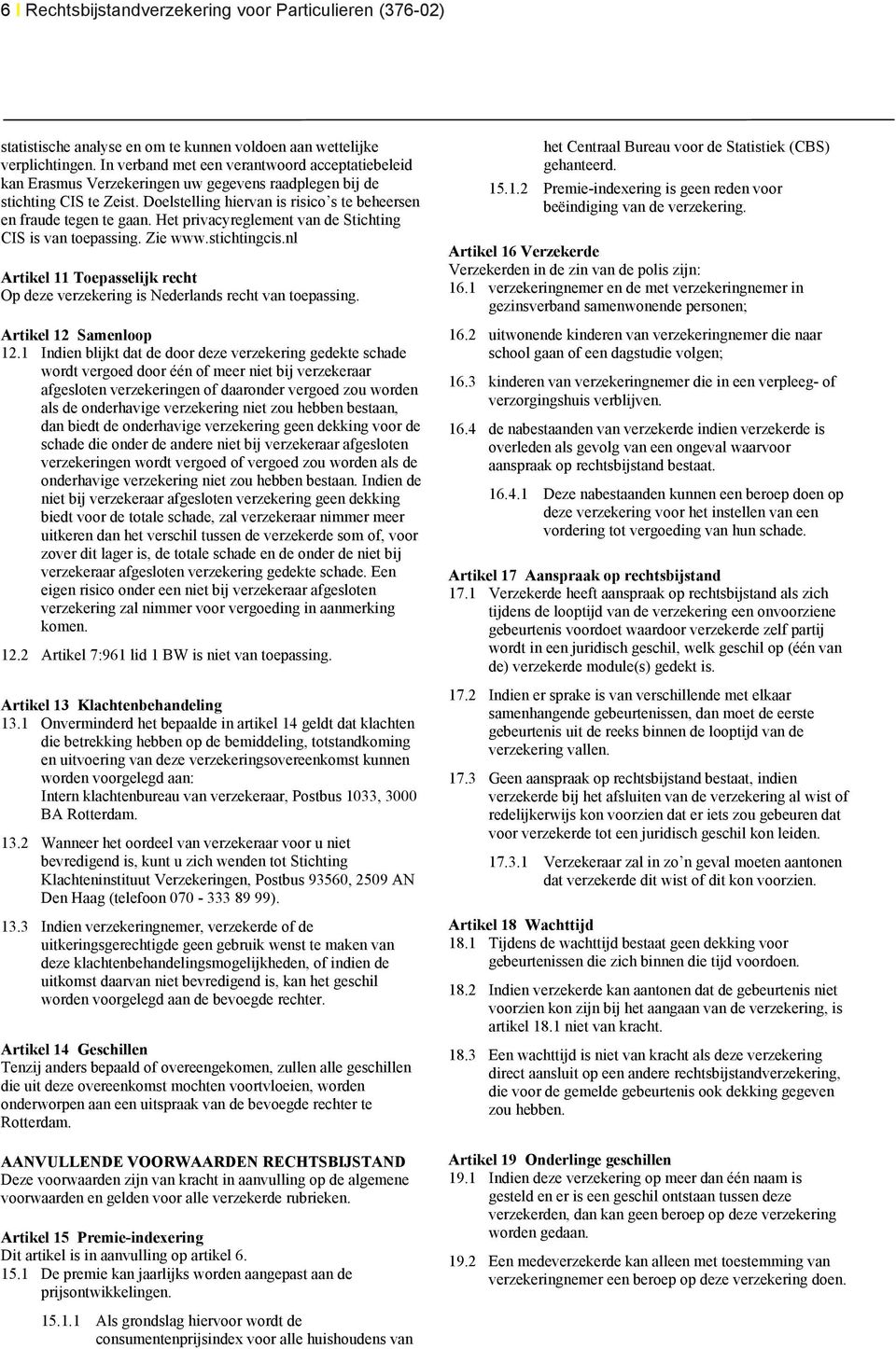 Het privacyreglement van de Stichting CIS is van toepassing. Zie www.stichtingcis.nl Artikel 11 Toepasselijk recht Op deze verzekering is Nederlands recht van toepassing. Artikel 12 Samenloop 12.