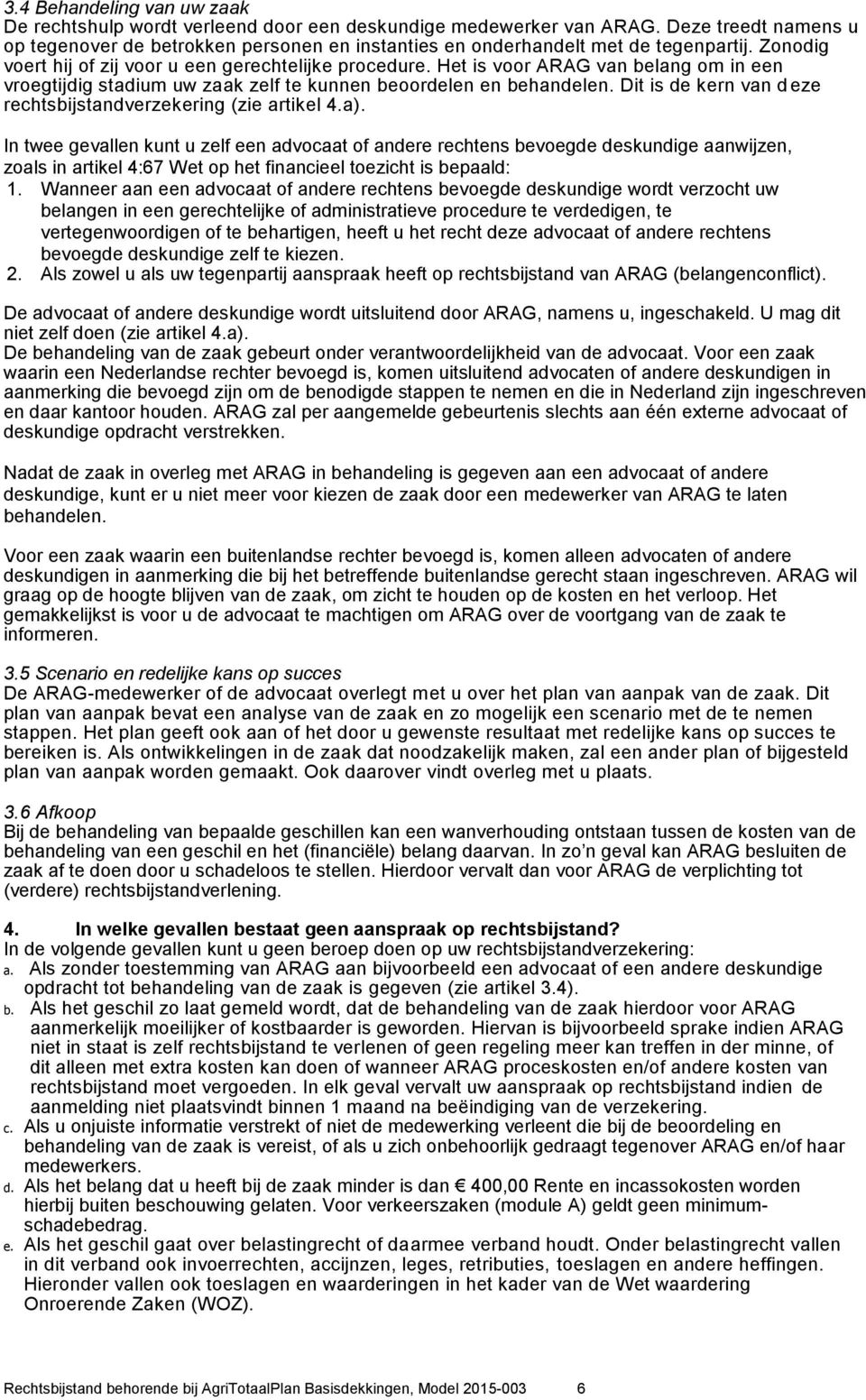 Het is voor ARAG van belang om in een vroegtijdig stadium uw zaak zelf te kunnen beoordelen en behandelen. Dit is de kern van d eze rechtsbijstandverzekering (zie artikel 4.a).