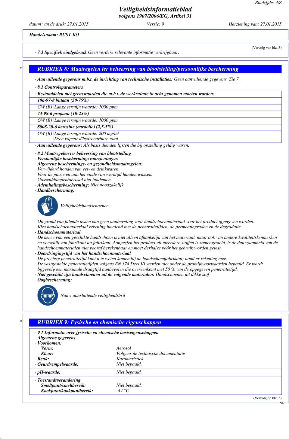 b.t. de werkruimte in acht genomen moeten worden: 106-97-8 butaan (50-75%) GW (B) Lange termijn waarde: 1000 ppm 74-98-6 propaan (10-25%) GW (B) Lange termijn waarde: 1000 ppm 8008-20-6 kerosine