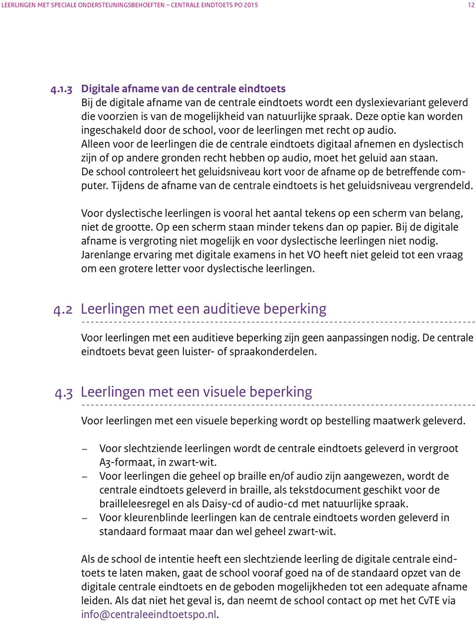 Alleen voor de leerlingen die de centrale eindtoets digitaal afnemen en dyslectisch zijn of op andere gronden recht hebben op audio, moet het geluid aan staan.