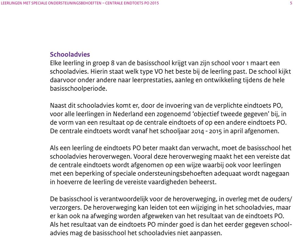 Naast dit schooladvies komt er, door de invoering van de verplichte eindtoets PO, voor alle leerlingen in Nederland een zogenoemd objectief tweede gegeven bij, in de vorm van een resultaat op de