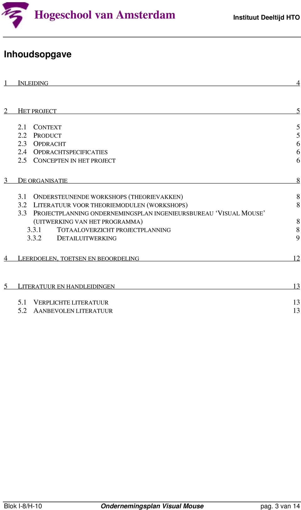 3 PROJECTPLANNING ONDERNEMINGSPLAN INGENIEURSBUREAU VISUAL MOUSE (UITWERKING VAN HET PROGRAMMA) 8 3.3.1 TOTAALOVERZICHT PROJECTPLANNING 8 3.3.2 DETAILUITWERKING 9 4 LEERDOELEN, TOETSEN EN BEOORDELING 12 5 LITERATUUR EN HANDLEIDINGEN 13 5.