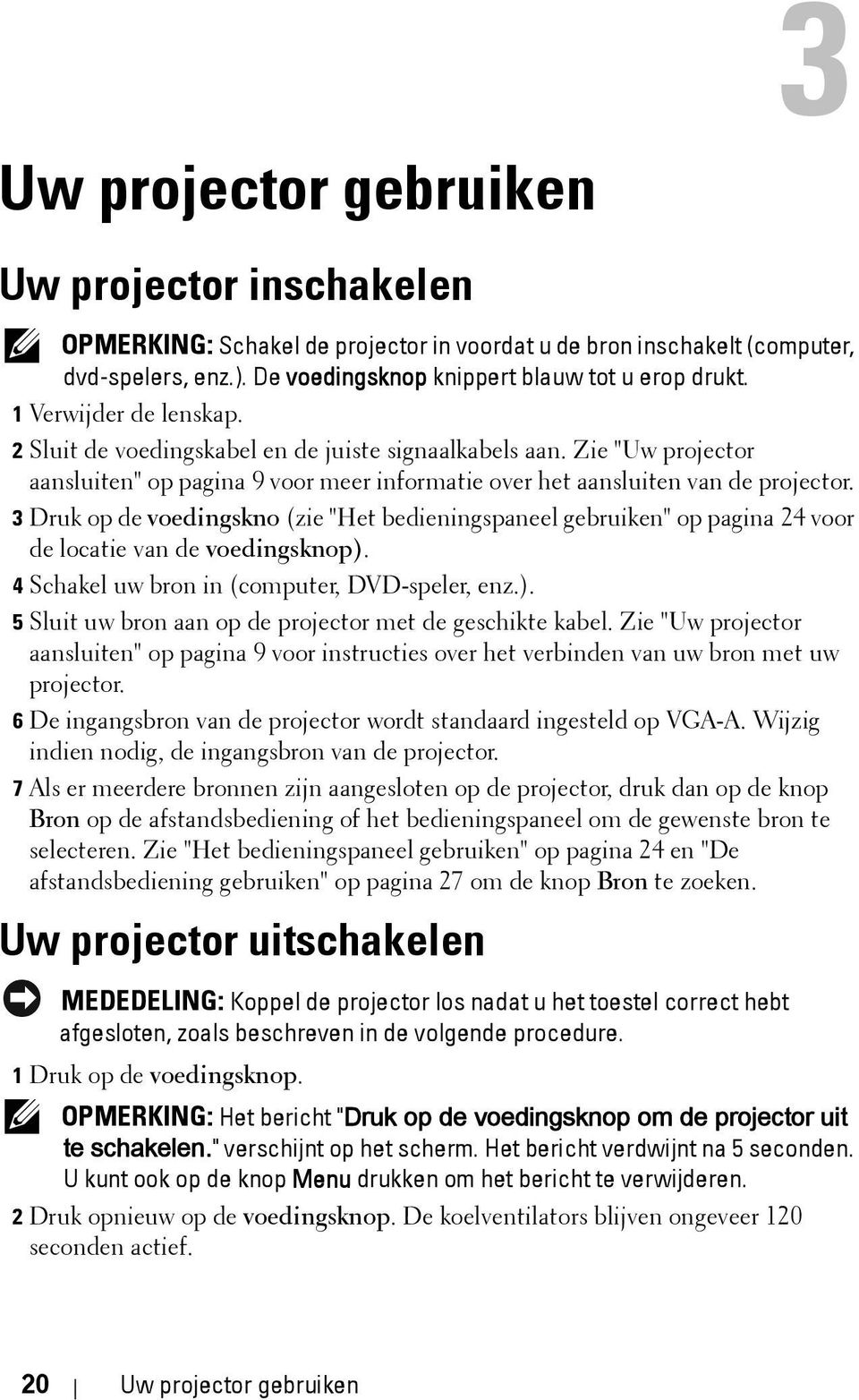 3 Druk op de voedingskno (zie "Het bedieningspaneel gebruiken" op pagina 24 voor de locatie van de voedingsknop). 4 Schakel uw bron in (computer, DVD-speler, enz.). 5 Sluit uw bron aan op de projector met de geschikte kabel.