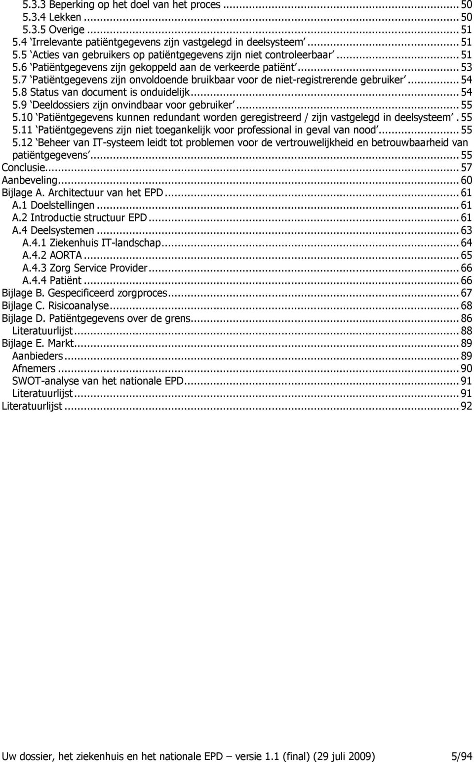 8 Status van document is onduidelijk... 54 5.9 Deeldossiers zijn onvindbaar voor gebruiker... 55 5.10 Patiëntgegevens kunnen redundant worden geregistreerd / zijn vastgelegd in deelsysteem. 55 5.11 Patiëntgegevens zijn niet toegankelijk voor professional in geval van nood.