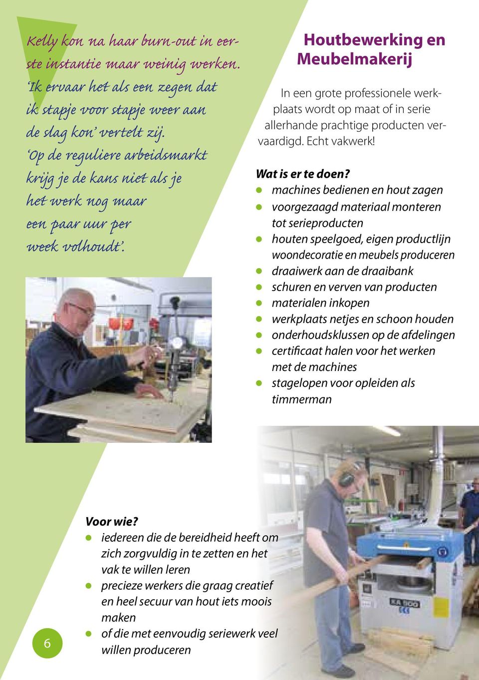 Houtbewerking en Meubelmakerij In een grote professionele werkplaats wordt op maat of in serie allerhande prachtige producten vervaardigd. Echt vakwerk!