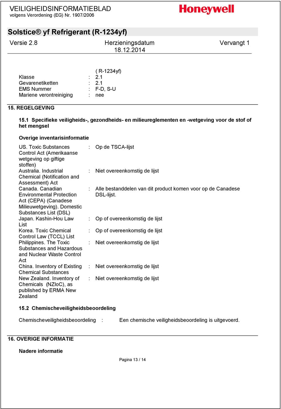 Toxic Substances : Op de TSCA-lijst Control Act (Amerikaanse wetgeving op giftige stoffen) Australia. Industrial : Niet overeenkomstig de lijst Chemical (Notification and Assessment) Act Canada.