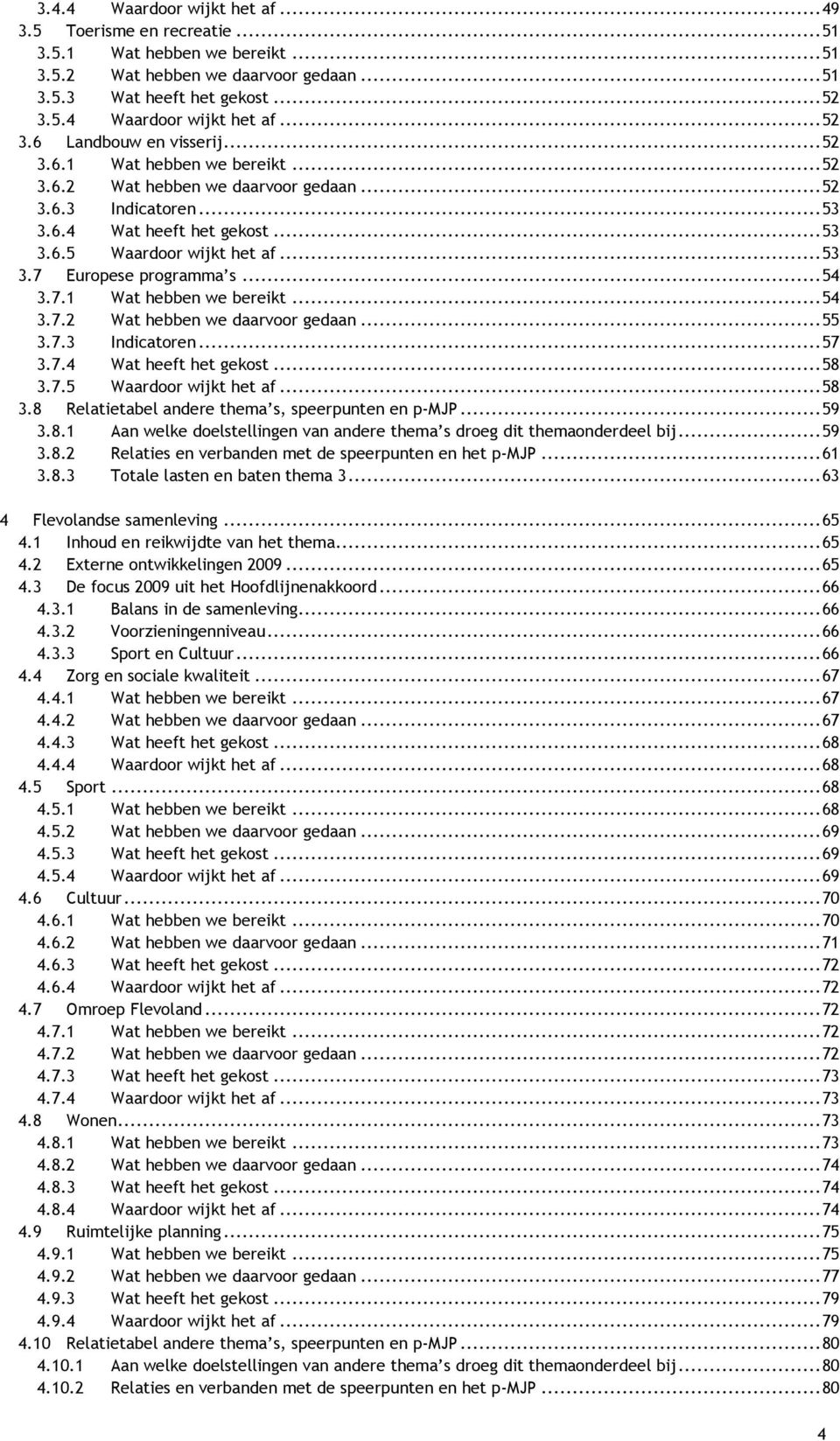 .. 54 3.7.1 Wat hebben we bereikt... 54 3.7.2 Wat hebben we daarvoor gedaan... 55 3.7.3 Indicatoren... 57 3.7.4 Wat heeft het gekost... 58 3.7.5 Waardoor wijkt het af... 58 3.8 Relatietabel andere thema s, speerpunten en p-mjp.