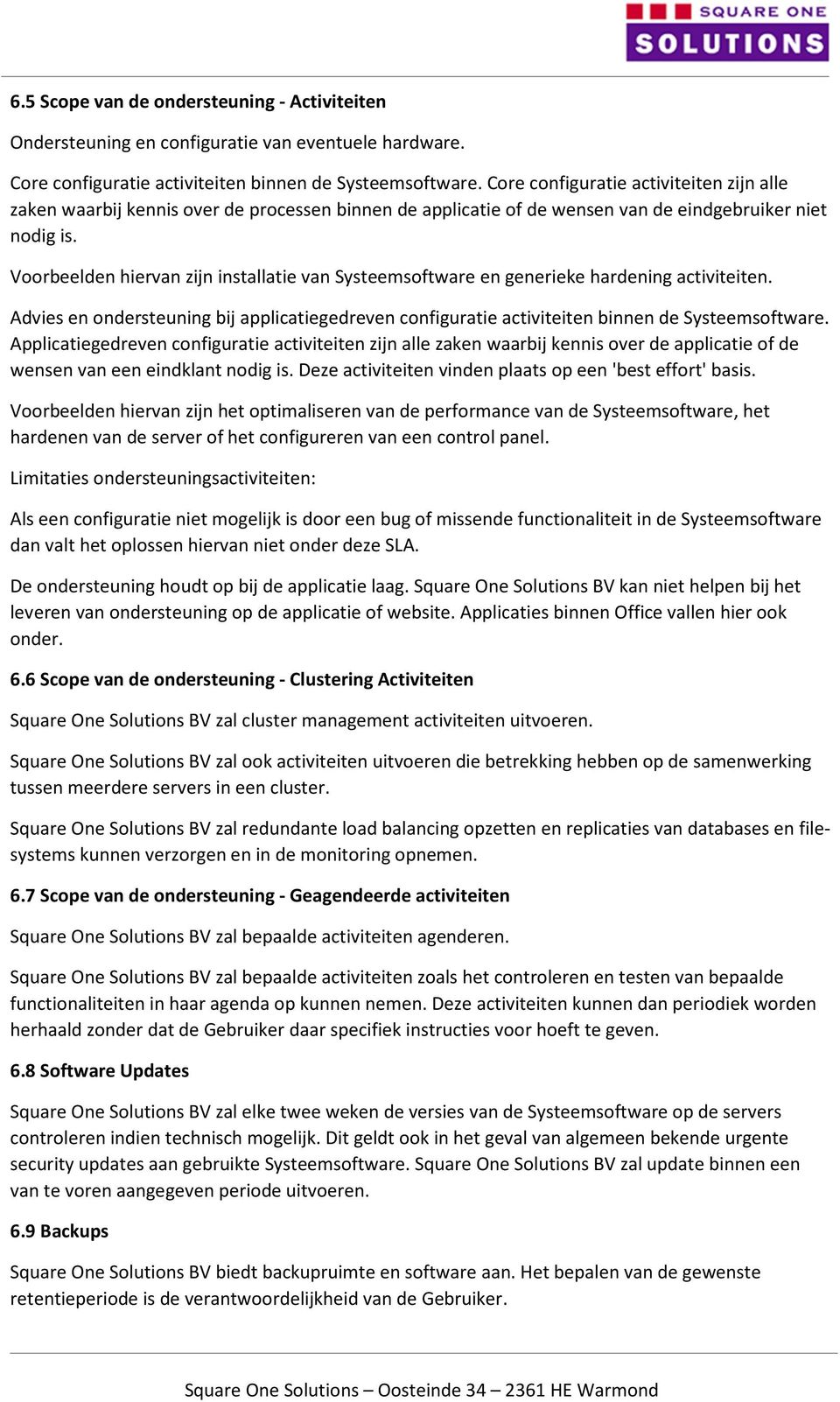 Voorbeelden hiervan zijn installatie van Systeemsoftware en generieke hardening activiteiten. Advies en ondersteuning bij applicatiegedreven configuratie activiteiten binnen de Systeemsoftware.