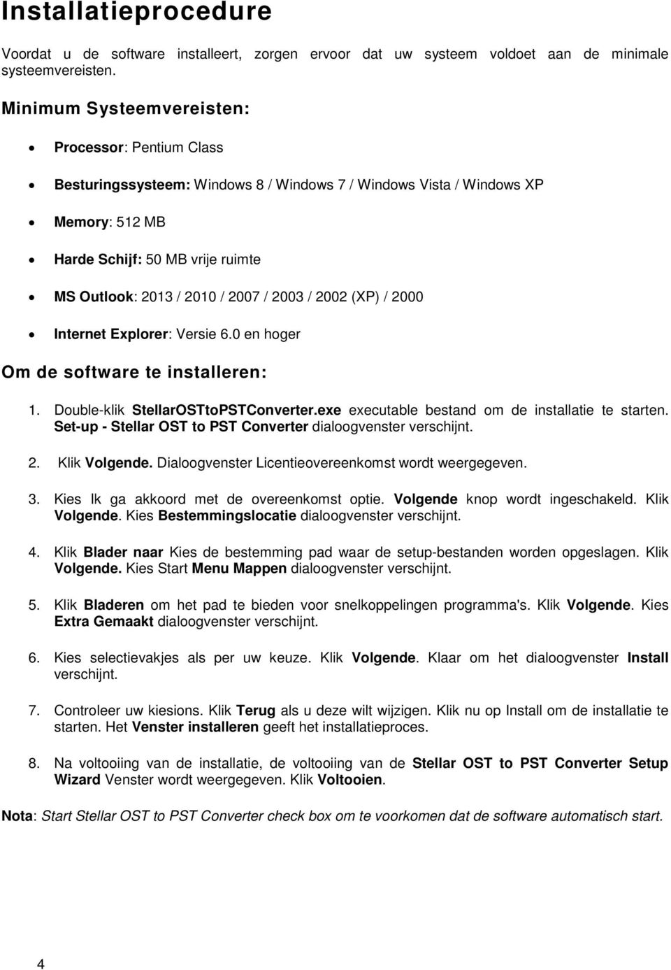 / 2003 / 2002 (XP) / 2000 Internet Explorer: Versie 6.0 en hoger Om de software te installeren: 1. Double-klik StellarOSTtoPSTConverter.exe executable bestand om de installatie te starten.