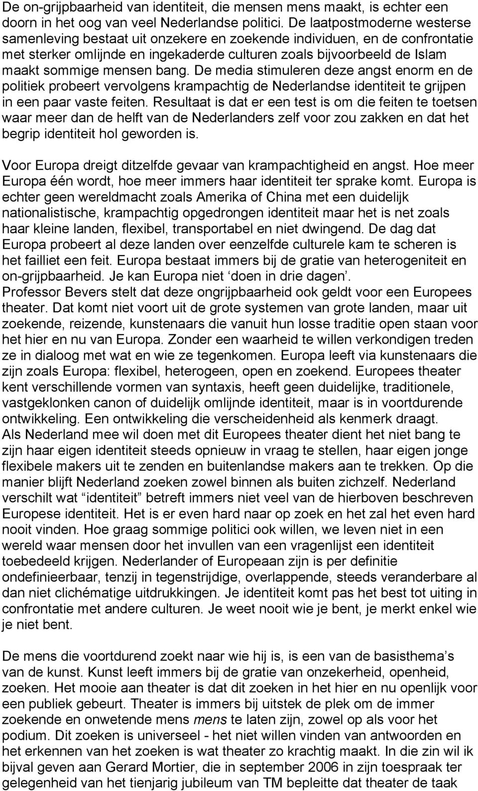 bang. De media stimuleren deze angst enorm en de politiek probeert vervolgens krampachtig de Nederlandse identiteit te grijpen in een paar vaste feiten.