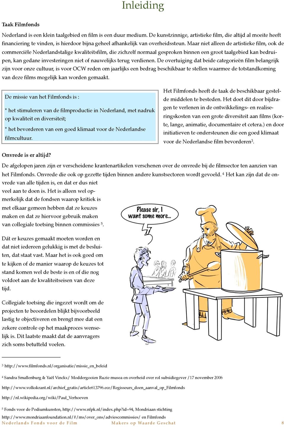 Maar niet alleen de artistieke film, ook de commerciële Nederlandstalige kwaliteitsfilm, die zichzelf normaal gesproken binnen een groot taalgebied kan bedruipen, kan gedane investeringen niet of