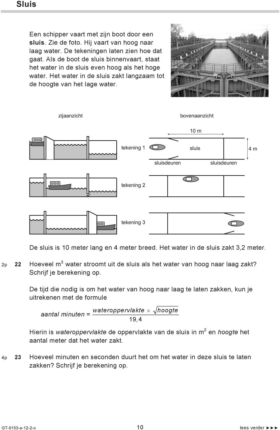 zijaanzicht bovenaanzicht 10 m tekening 1 sluis 4 m sluisdeuren sluisdeuren tekening 2 tekening 3 De sluis is 10 meter lang en 4 meter breed. Het water in de sluis zakt 3,2 meter.