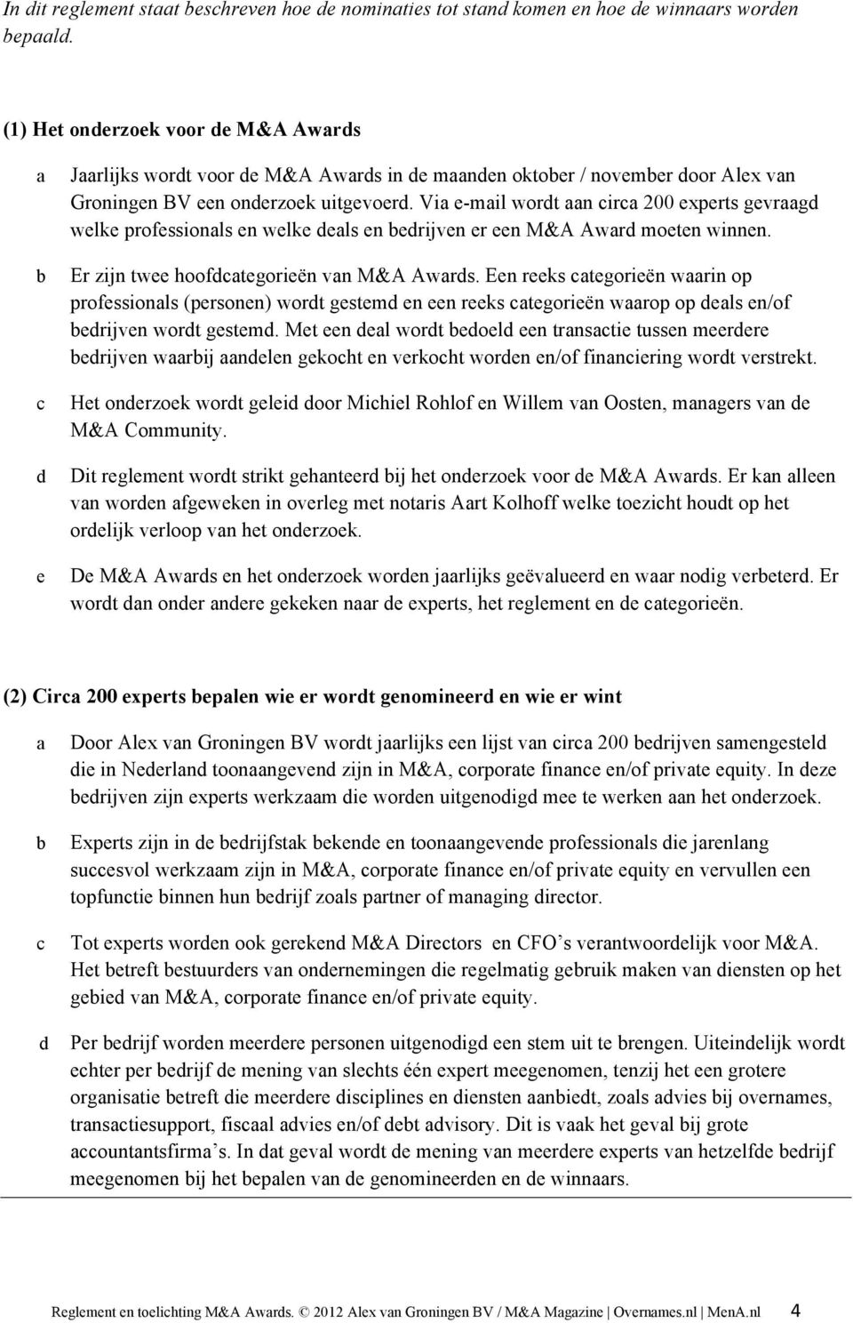 Via e-mail wordt aan circa 200 experts gevraagd welke professionals en welke deals en bedrijven er een M&A Award moeten winnen. Er zijn twee hoofdcategorieën van M&A Awards.