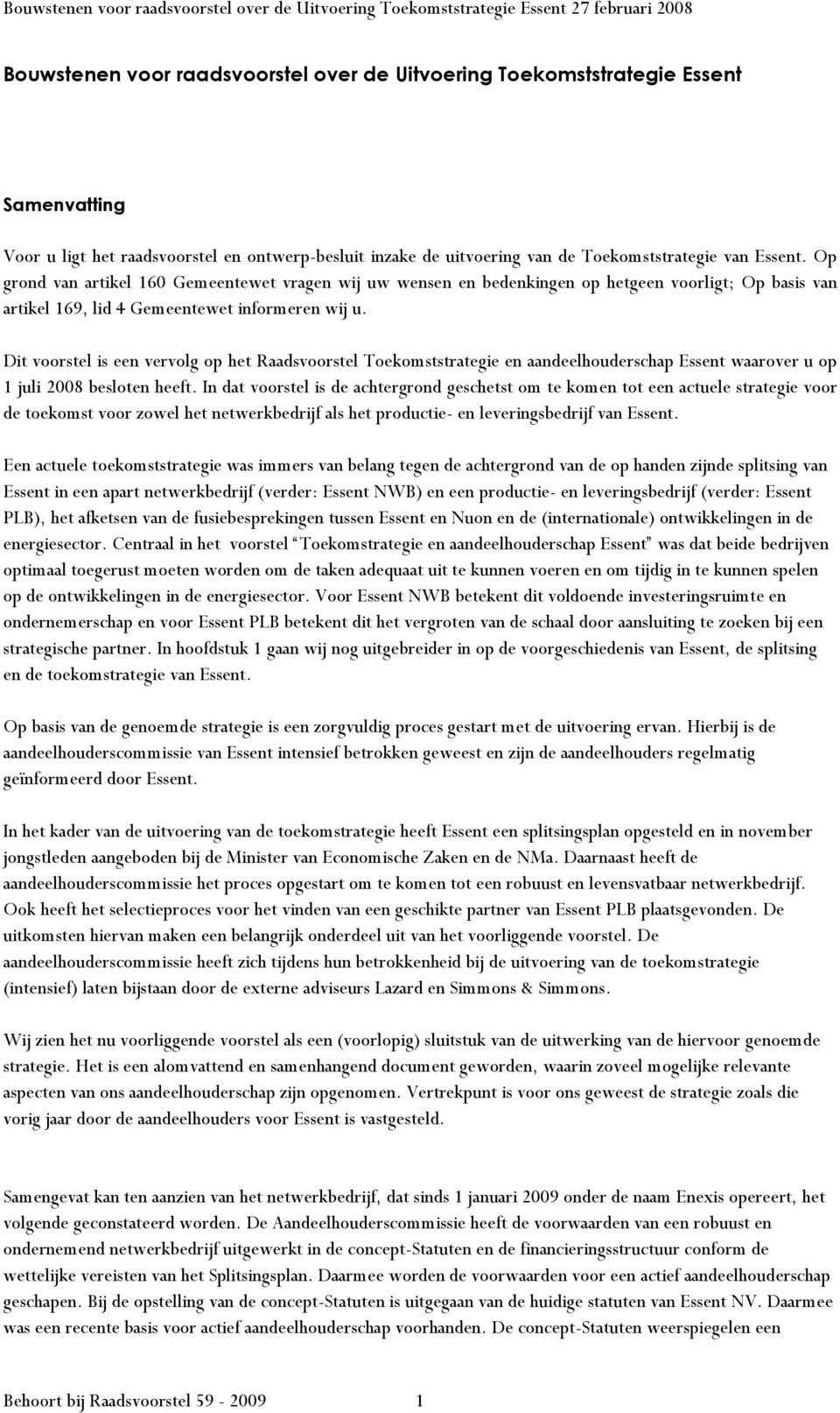 Dit voorstel is een vervolg op het Raadsvoorstel Toekomststrategie en aandeelhouderschap Essent waarover u op 1 juli 2008 besloten heeft.