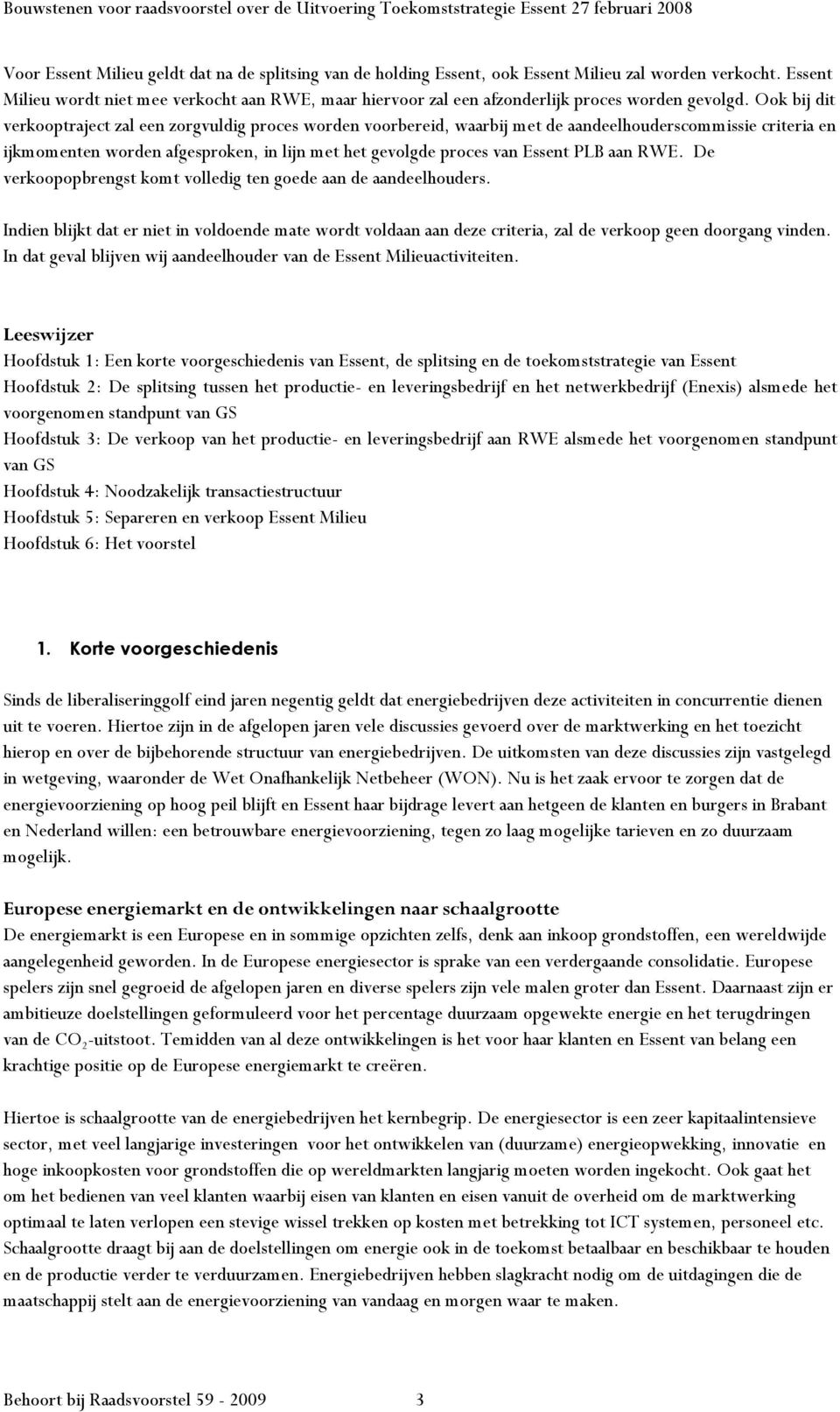 Ook bij dit verkooptraject zal een zorgvuldig proces worden voorbereid, waarbij met de aandeelhouderscommissie criteria en ijkmomenten worden afgesproken, in lijn met het gevolgde proces van Essent