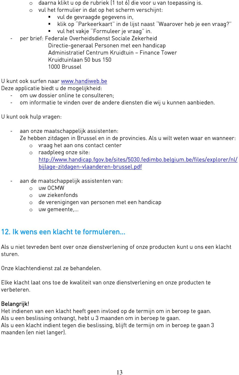 - per brief: Federale Overheidsdienst Sociale Zekerheid Directie-generaal Personen met een handicap Administratief Centrum Kruidtuin Finance Tower U kunt ook surfen naar www.handiweb.