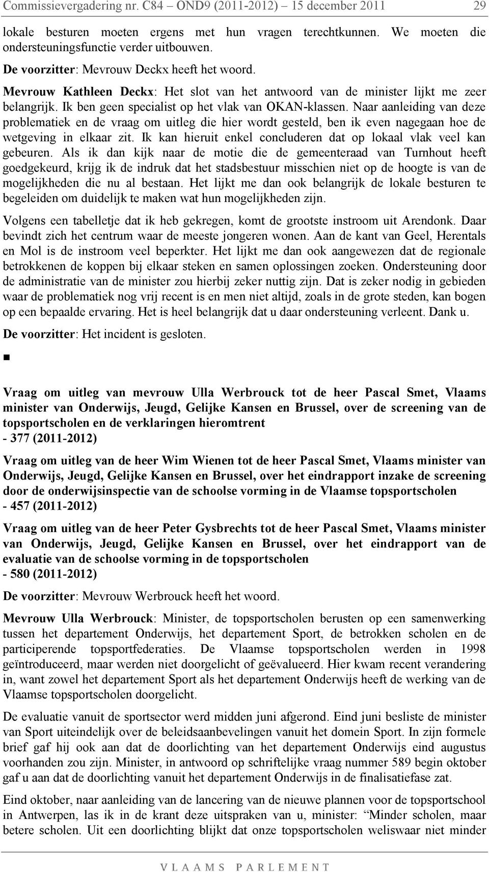 Naar aanleiding van deze problematiek en de vraag om uitleg die hier wordt gesteld, ben ik even nagegaan hoe de wetgeving in elkaar zit.