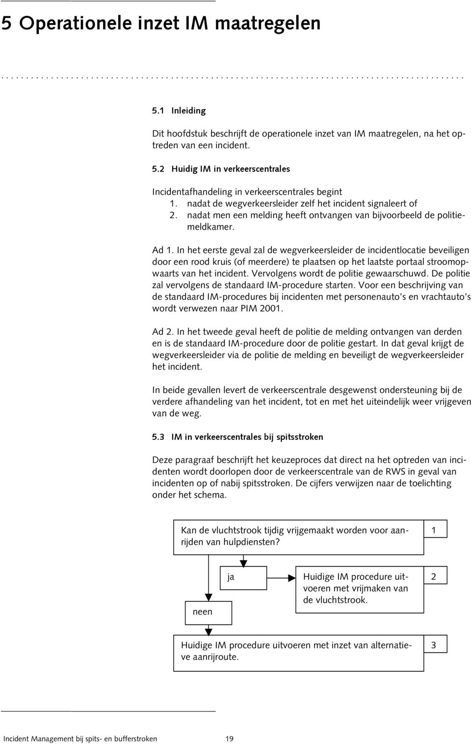 nadat de wegverkeersleider zelf het incident signaleert of 2. nadat men een melding heeft ontvangen van bijvoorbeeld de politiemeldkamer. Ad 1.