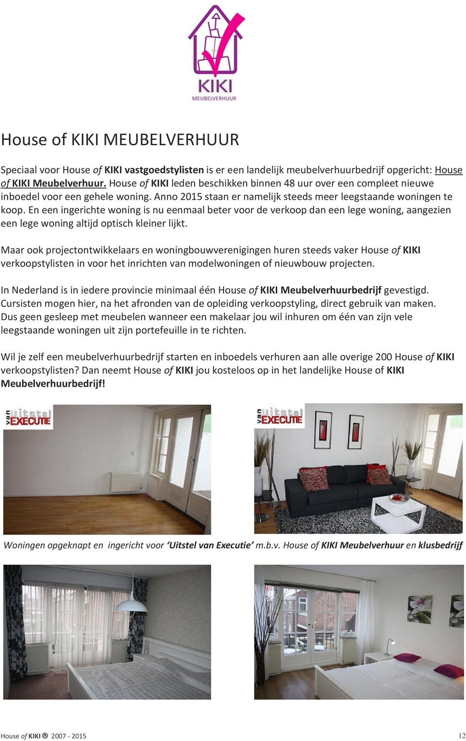 En een ingerichte woning is nu eenmaal beter voor de verkoop dan een lege woning, aangezien een lege woning altijd optisch kleiner lijkt.