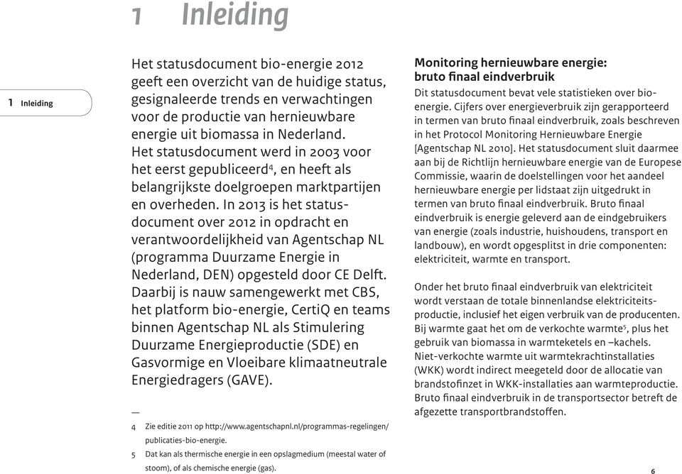 In 2013 is het statusdocument over 2012 in opdracht en verantwoordelijkheid van Agentschap NL (programma Duurzame Energie in Nederland, DEN) opgesteld door CE Delft.