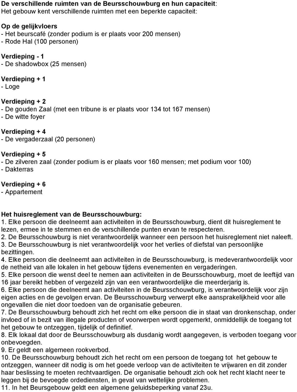 witte foyer Verdieping + 4 - De vergaderzaal (20 personen) Verdieping + 5 - De zilveren zaal (zonder podium is er plaats voor 160 mensen; met podium voor 100) - Dakterras Verdieping + 6 - Appartement